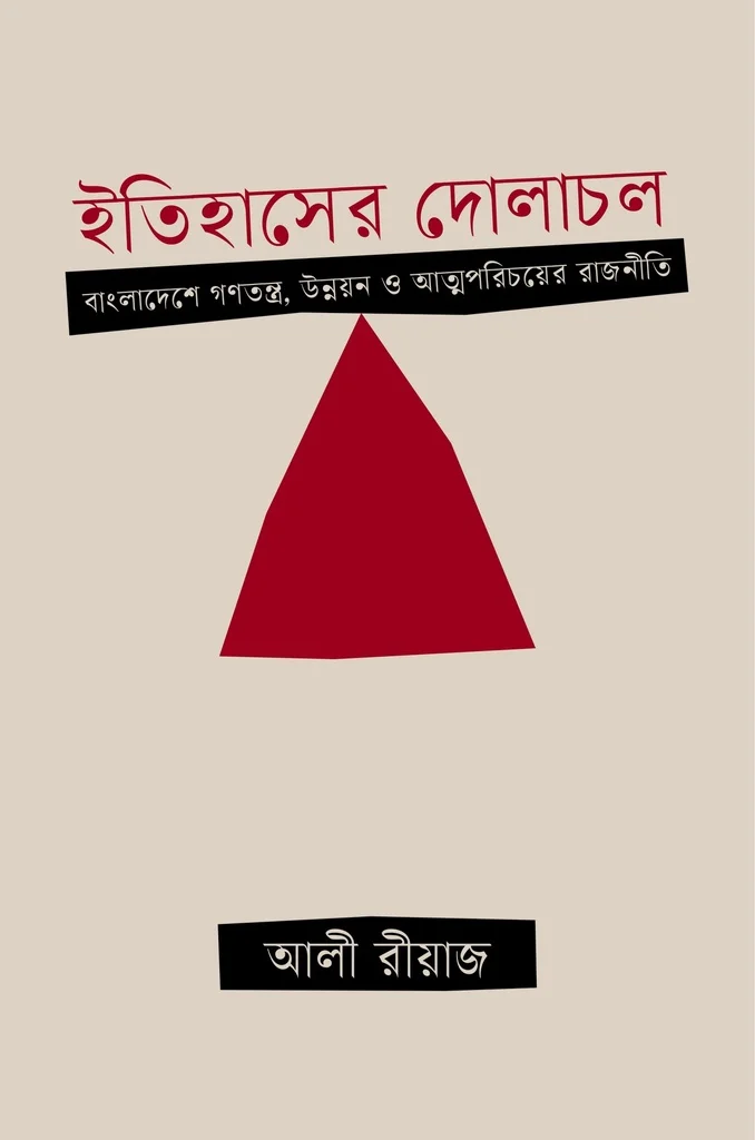 ইতিহাসের দোলাচল : বাংলাদেশে গণতন্ত্র, উন্নয়ন ও আত্মপরিচয়ের রাজনীতি