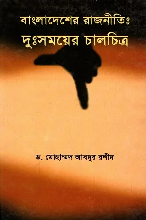 বাংলাদেশের রাজনীতি : দুঃসময়ের চালচিত্র