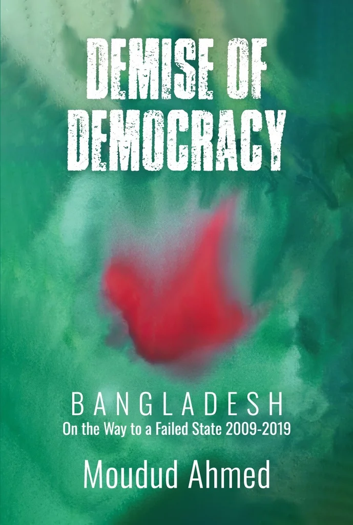 Demise Of Democracy : Bangladesh On The Way To A Failed State 2009-2019