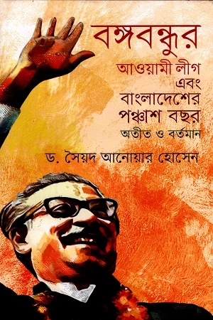 বঙ্গবন্ধুর আওয়ামী লীগ এবং বাংলাদেশের পঞ্চাশ বছর অতীত ও বর্তমান