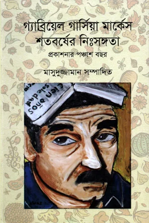গ্যাব্রিয়েল গার্সিয়া মার্কেস শতবর্ষের নিঃসঙ্গতা প্রকাশনার পঞ্চাশ বছর